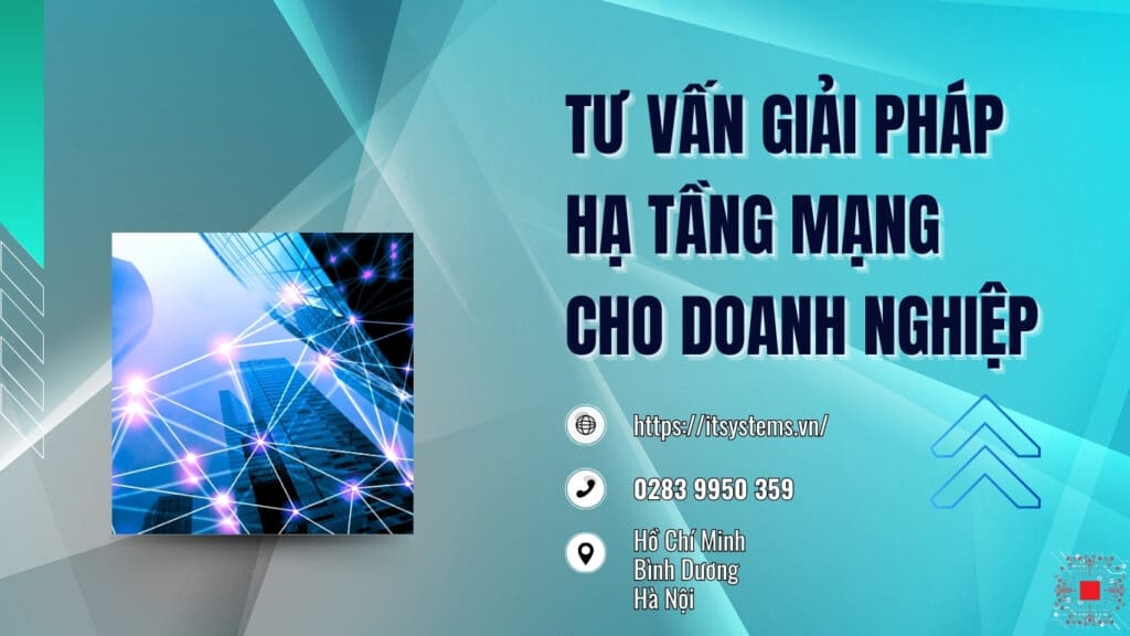 Tư Vấn Giải Pháp Hạ Tầng Mạng Cho Doanh Nghiệp Từ IT Systems Việt Nam