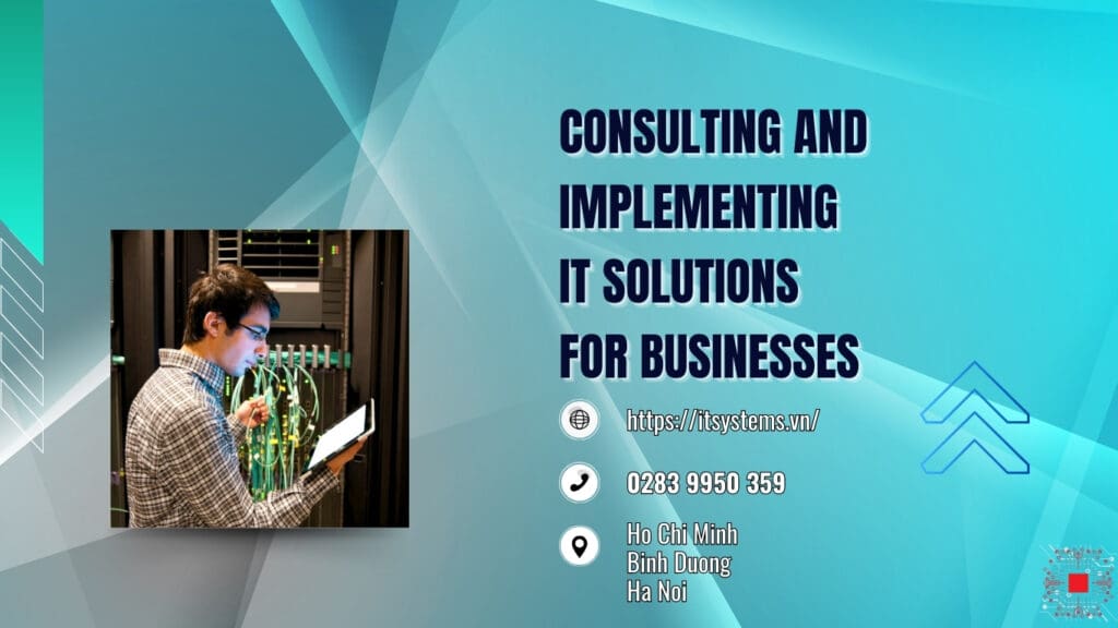 Consulting and Implementing IT Solutions for Businesses with IT Systems Vietnam