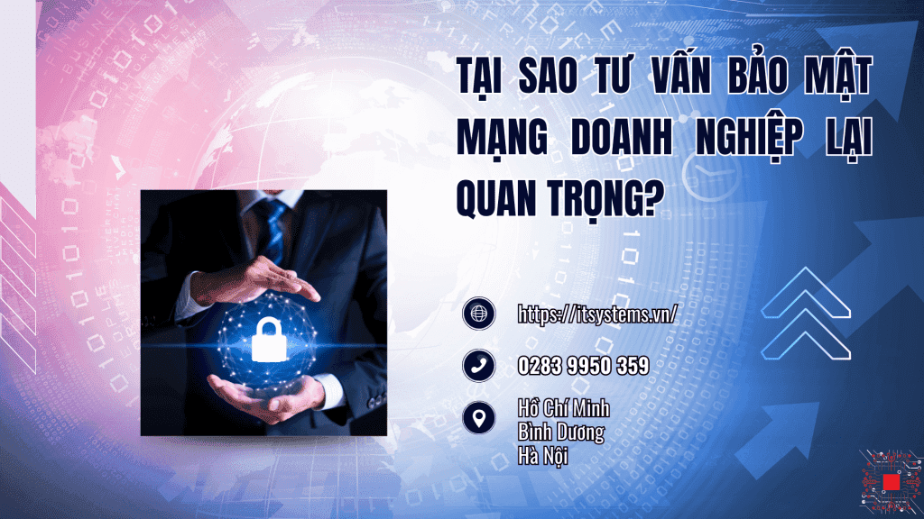 Tại sao tư vấn bảo mật mạng doanh nghiệp lại quan trọng?